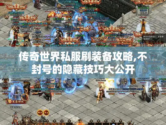 传奇世界私服刷装备攻略,不封号的隐藏技巧大公开