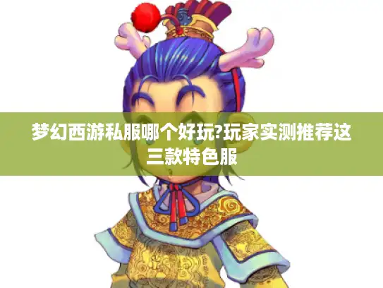 梦幻西游私服哪个好玩?玩家实测推荐这三款特色服