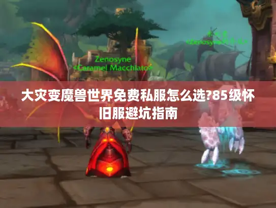 大灾变魔兽世界免费私服怎么选?85级怀旧服避坑指南 大灾变魔兽世界免费私服怎么选?85级怀旧服避坑指南