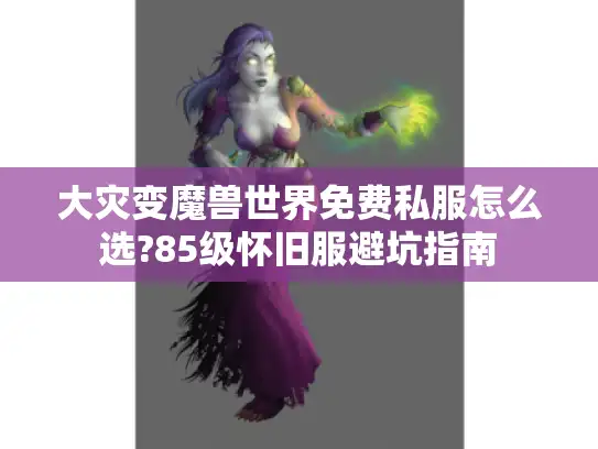 大灾变魔兽世界免费私服怎么选?85级怀旧服避坑指南 大灾变魔兽世界免费私服怎么选?85级怀旧服避坑指南