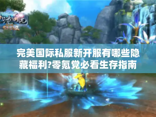 完美国际私服新开服有哪些隐藏福利?零氪党必看生存指南 完美国际私服新开服有哪些隐藏福利?零氪党必看生存指南