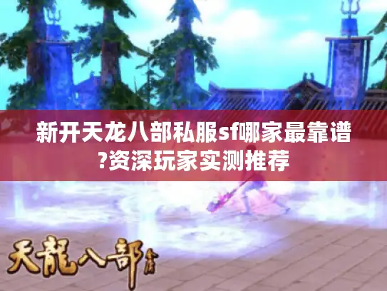 新开天龙八部私服sf哪家最靠谱?资深玩家实测推荐