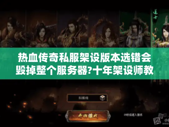 热血传奇私服架设版本选错会毁掉整个服务器?十年架设师教你避坑指南 热血传奇私服架设版本选错会毁掉整个服务器?十年架设师教你避坑指南