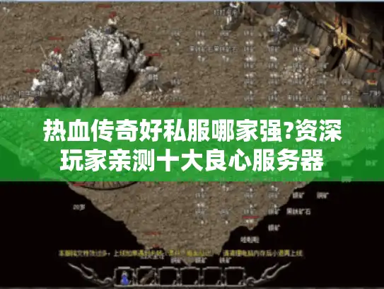 热血传奇好私服哪家强?资深玩家亲测十大良心服务器