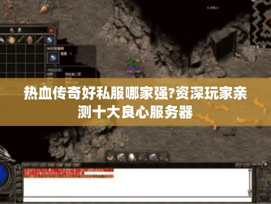 热血传奇好私服哪家强?资深玩家亲测十大良心服务器