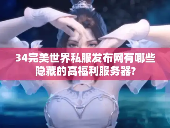 34完美世界私服发布网有哪些隐藏的高福利服务器?