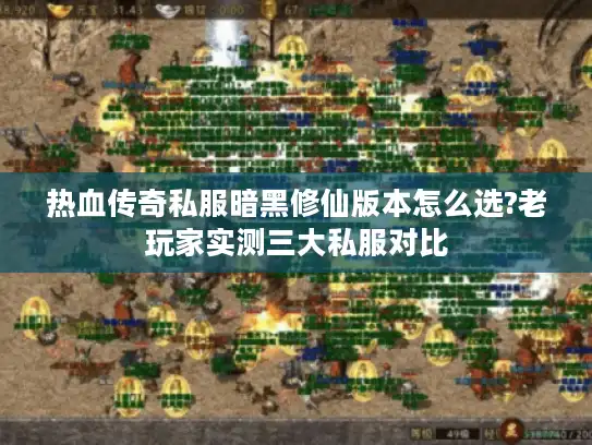 热血传奇私服暗黑修仙版本怎么选?老玩家实测三大私服对比