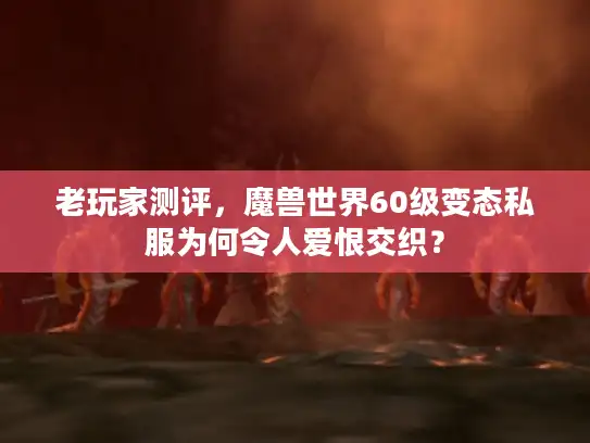 老玩家测评，魔兽世界60级变态私服为何令人爱恨交织？
