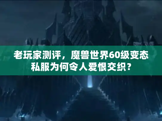 老玩家测评，魔兽世界60级变态私服为何令人爱恨交织？