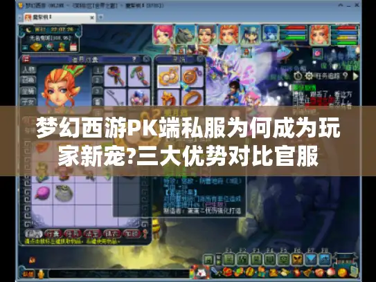 梦幻西游PK端私服为何成为玩家新宠?三大优势对比官服