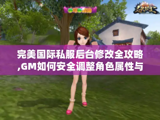 完美国际私服后台修改全攻略,GM如何安全调整角色属性与爆率?