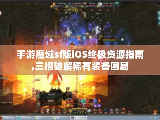 手游魔域sf版iOS终极资源指南,三招破解稀有装备困局