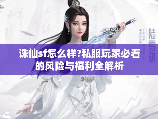 诛仙sf怎么样?私服玩家必看的风险与福利全解析 诛仙sf怎么样?私服玩家必看的风险与福利全解析