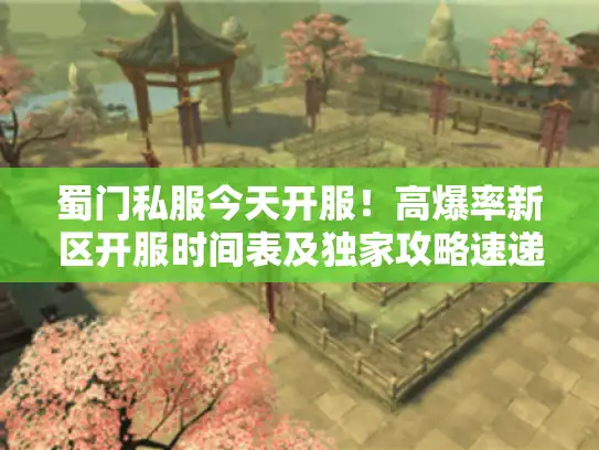蜀门私服今天开服！高爆率新区开服时间表及独家攻略速递