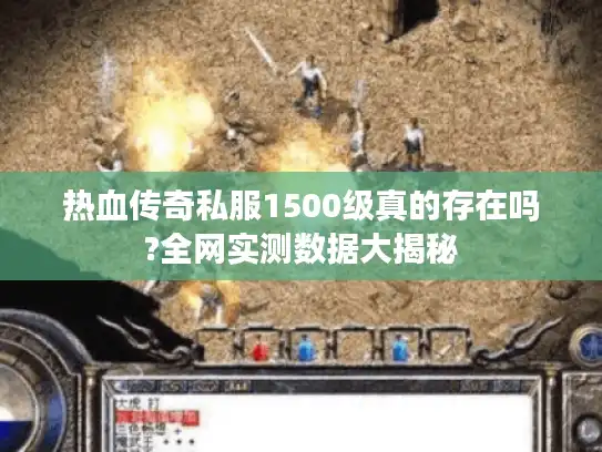 热血传奇私服1500级真的存在吗?全网实测数据大揭秘