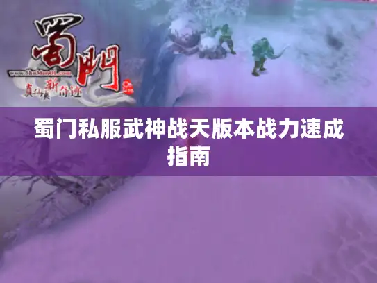 蜀门私服武神战天版本战力速成指南 蜀门私服武神战天版本战力速成指南