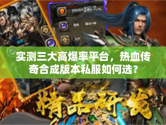 实测三大高爆率平台，热血传奇合成版本私服如何选？