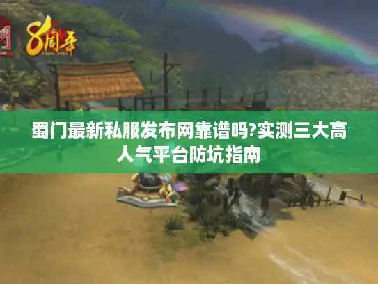 蜀门最新私服发布网靠谱吗?实测三大高人气平台防坑指南 蜀门最新私服发布网靠谱吗?实测三大高人气平台防坑指南