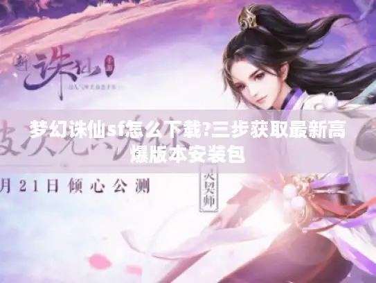 梦幻诛仙sf怎么下载?三步获取最新高爆版本安装包 梦幻诛仙sf怎么下载?三步获取最新高爆版本安装包