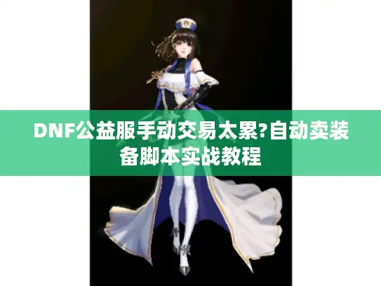 DNF公益服手动交易太累?自动卖装备脚本实战教程 DNF公益服手动交易太累?自动卖装备脚本实战教程