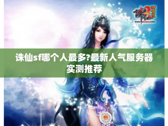 诛仙sf哪个人最多?最新人气服务器实测推荐