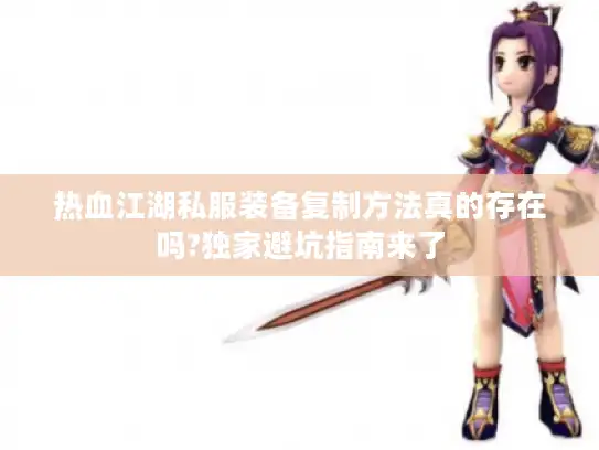 热血江湖私服装备复制方法真的存在吗?独家避坑指南来了 热血江湖私服装备复制方法真的存在吗?独家避坑指南来了