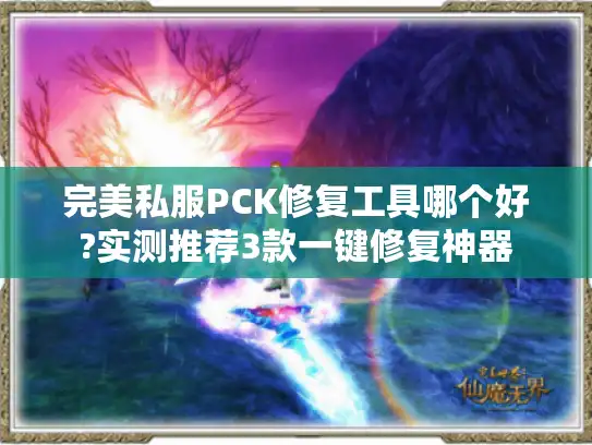 完美私服PCK修复工具哪个好?实测推荐3款一键修复神器