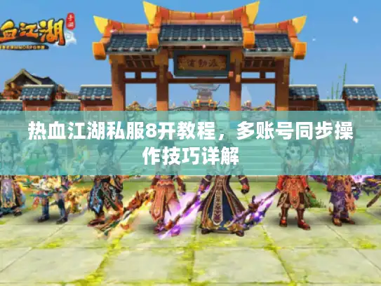 热血江湖私服8开教程，多账号同步操作技巧详解