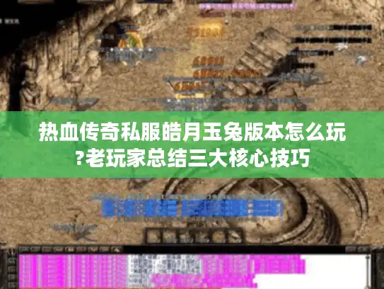 热血传奇私服皓月玉兔版本怎么玩?老玩家总结三大核心技巧