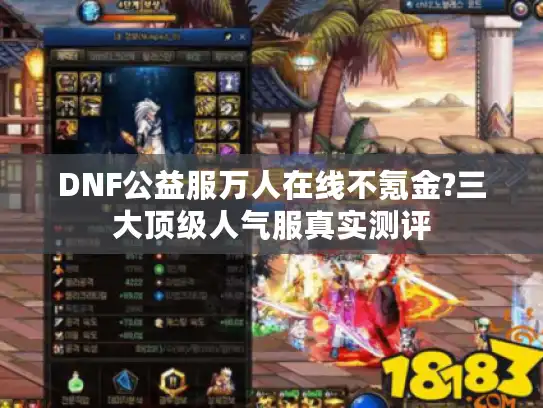 DNF公益服万人在线不氪金?三大顶级人气服真实测评