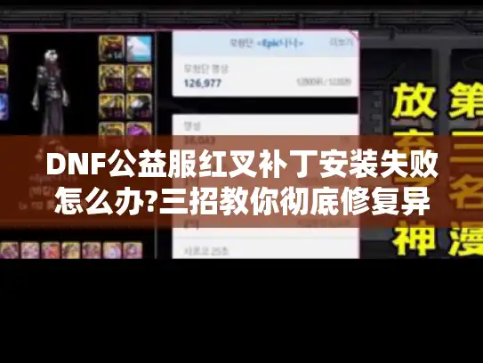 DNF公益服红叉补丁安装失败怎么办?三招教你彻底修复异常画面 DNF公益服红叉补丁安装失败怎么办?三招教你彻底修复异常画面