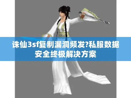 诛仙3sf复制漏洞频发?私服数据安全终极解决方案