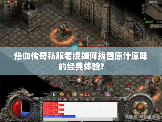 热血传奇私服老版如何找回原汁原味的经典体验? 热血传奇私服老版如何找回原汁原味的经典体验?