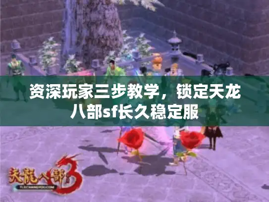 资深玩家三步教学，锁定天龙八部sf长久稳定服