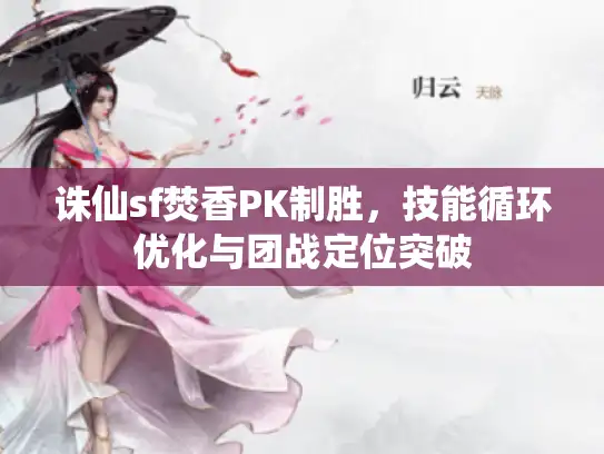 诛仙sf焚香PK制胜，技能循环优化与团战定位突破