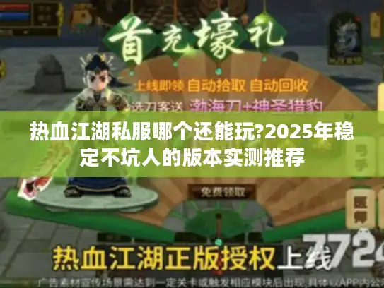 热血江湖私服哪个还能玩?2025年稳定不坑人的版本实测推荐