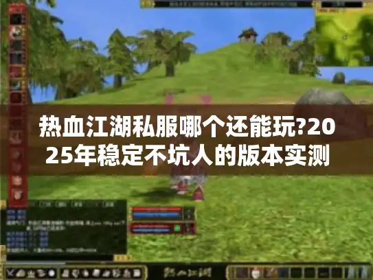 热血江湖私服哪个还能玩?2025年稳定不坑人的版本实测推荐