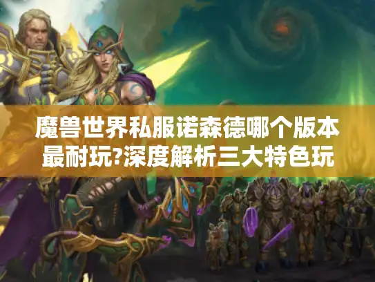 魔兽世界私服诺森德哪个版本最耐玩?深度解析三大特色玩法