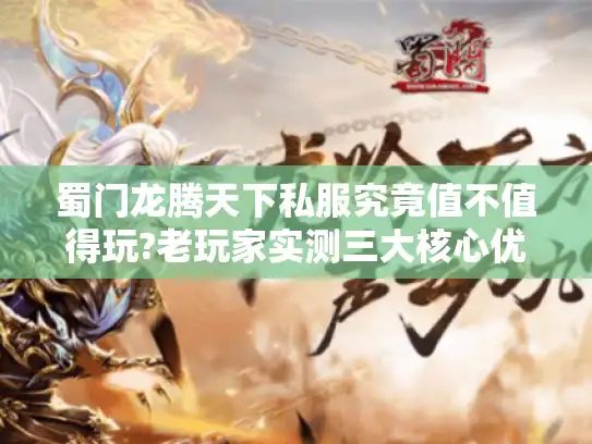 蜀门龙腾天下私服究竟值不值得玩?老玩家实测三大核心优势