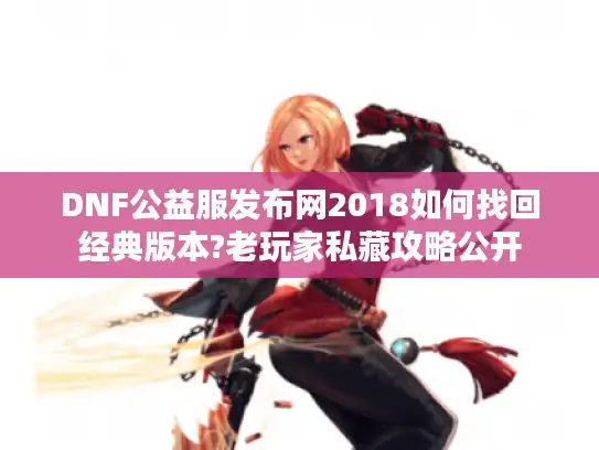 DNF公益服发布网2018如何找回经典版本?老玩家私藏攻略公开