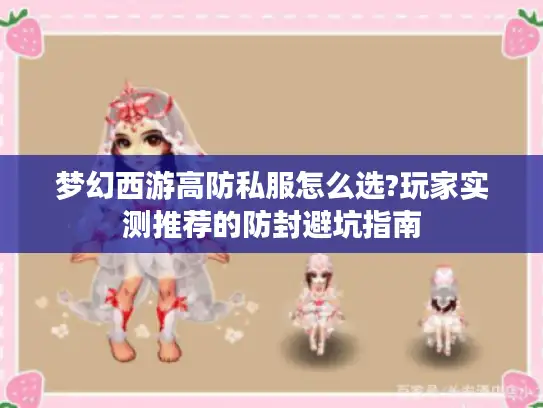 梦幻西游高防私服怎么选?玩家实测推荐的防封避坑指南