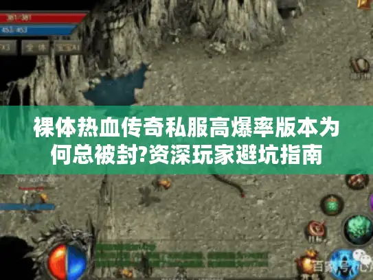 裸体热血传奇私服高爆率版本为何总被封?资深玩家避坑指南