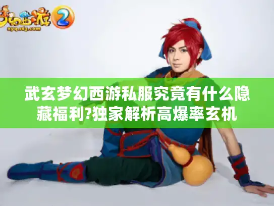武玄梦幻西游私服究竟有什么隐藏福利?独家解析高爆率玄机