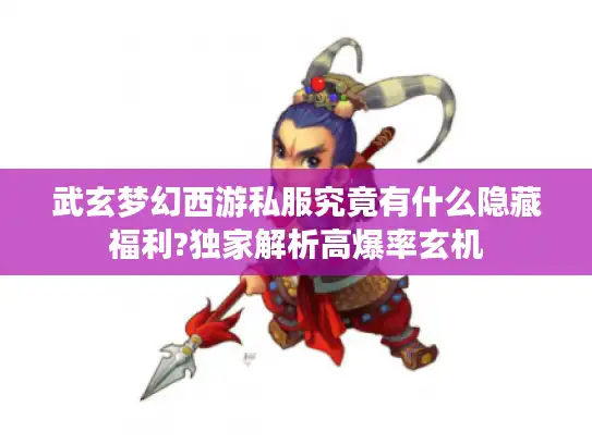 武玄梦幻西游私服究竟有什么隐藏福利?独家解析高爆率玄机