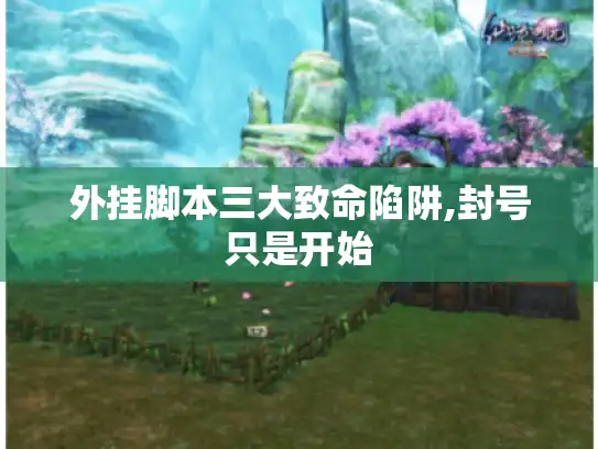 外挂脚本三大致命陷阱,封号只是开始