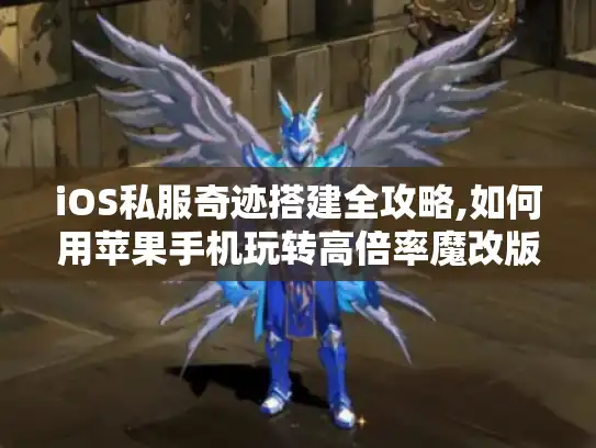 iOS私服奇迹搭建全攻略,如何用苹果手机玩转高倍率魔改版?