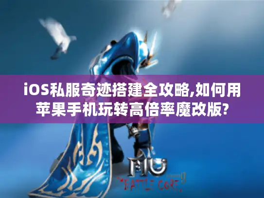 iOS私服奇迹搭建全攻略,如何用苹果手机玩转高倍率魔改版?