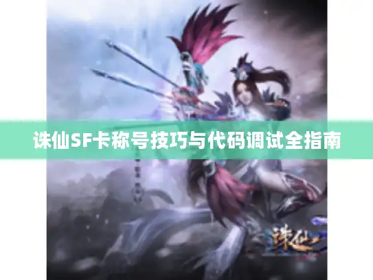 诛仙SF卡称号技巧与代码调试全指南 诛仙SF卡称号技巧与代码调试全指南