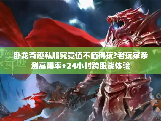 卧龙奇迹私服究竟值不值得玩?老玩家亲测高爆率+24小时跨服战体验