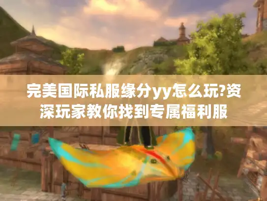 完美国际私服缘分yy怎么玩?资深玩家教你找到专属福利服 完美国际私服缘分yy怎么玩?资深玩家教你找到专属福利服